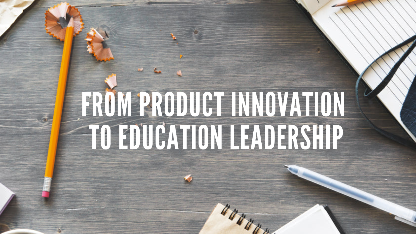 From Product Innovation to Education Leadership
